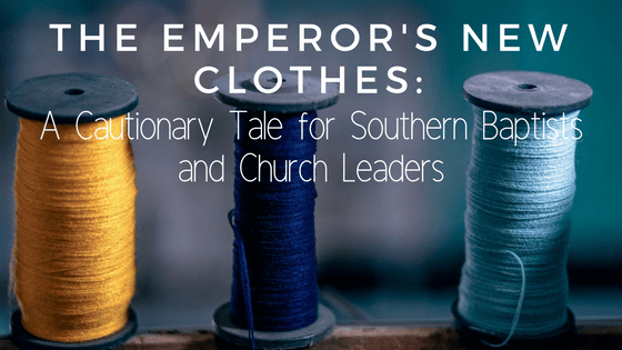 The Emperor’s New Clothes: A Cautionary Tale for Southern Baptists and Church Leaders