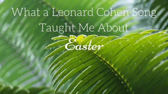 What a Leonard Cohen Song Taught Me About Easter